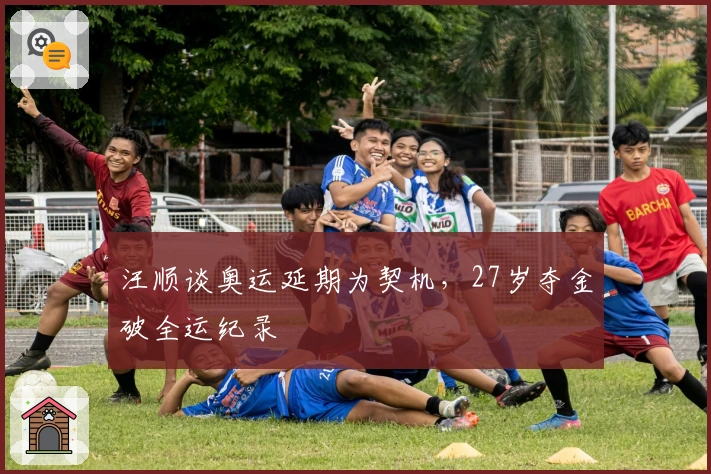 汪顺谈奥运延期为契机，27岁夺金破全运纪录