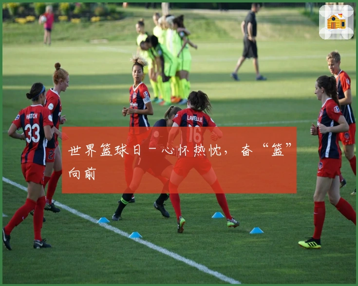 世界篮球日 - 心怀热忱，奋“篮”向前