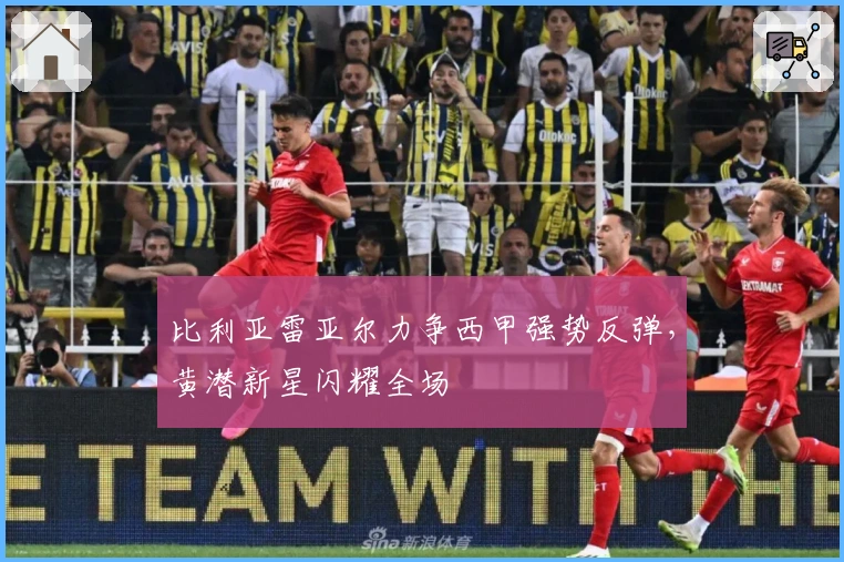 比利亚雷亚尔力争西甲强势反弹，黄潜新星闪耀全场