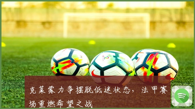 克莱蒙力争摆脱低迷状态，法甲赛场重燃希望之战