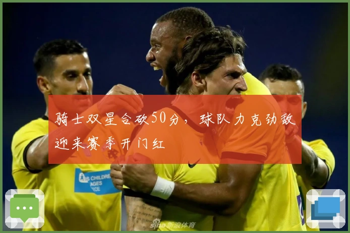 骑士双星合砍50分，球队力克劲敌迎来赛季开门红
