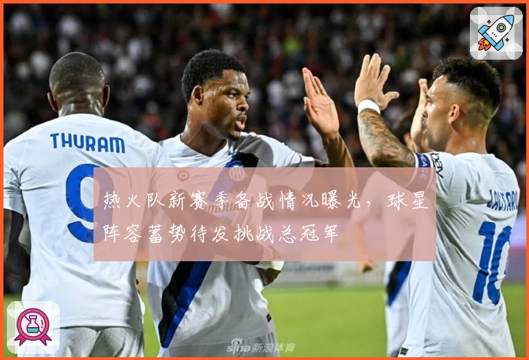 热火队新赛季备战情况曝光，球星阵容蓄势待发挑战总冠军