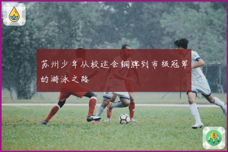 苏州少年从校运会铜牌到市级冠军的游泳之路