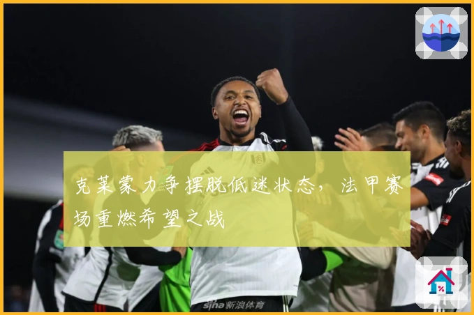 克莱蒙力争摆脱低迷状态，法甲赛场重燃希望之战