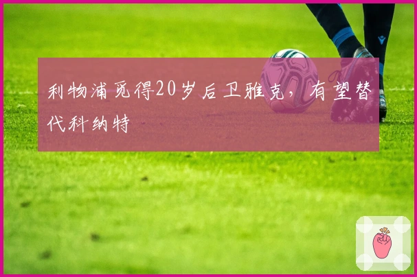 利物浦觅得20岁后卫雅克，有望替代科纳特