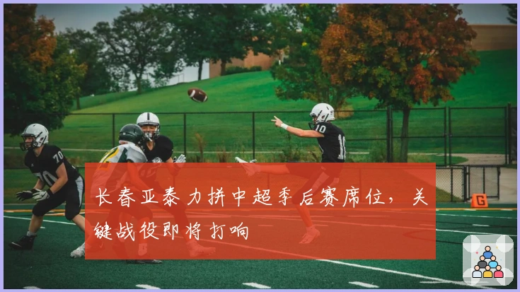 长春亚泰力拼中超季后赛席位，关键战役即将打响